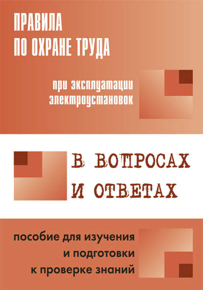 Правила по охране труда при эксплуатации электроустановок в вопросах и ответах. Пособие для изучения и подготовки к проверке знаний
Правила по охране труда при эксплуатации электроустановок в вопросах и ответах. Пособие для изучения и подготовки к проверке знаний