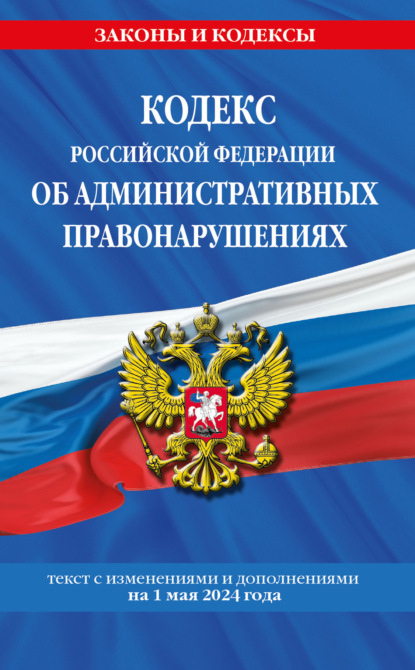 Кодекс Российской Федерации об административных правонарушениях. Текст с изменениями и дополнениями на 1 мая 2024 года
Кодекс Российской Федерации об административных правонарушениях. Текст с изменениями и дополнениями на 1 мая 2024 года