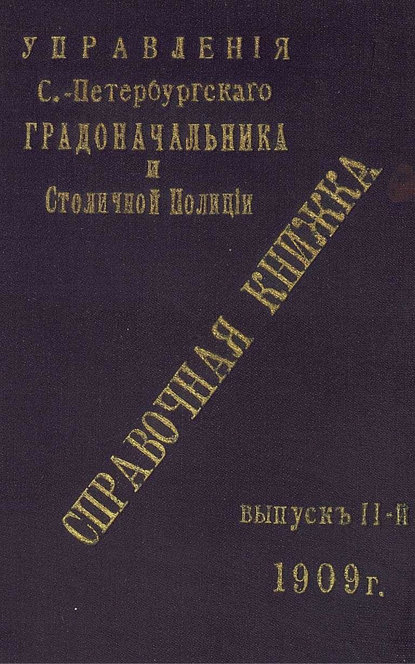 Справочная книжка С.-Петербургского градоначальства и городской полиции. Выпуск 2, 1909 г.
Справочная книжка С.-Петербургского градоначальства и городской полиции. Выпуск 2, 1909 г.