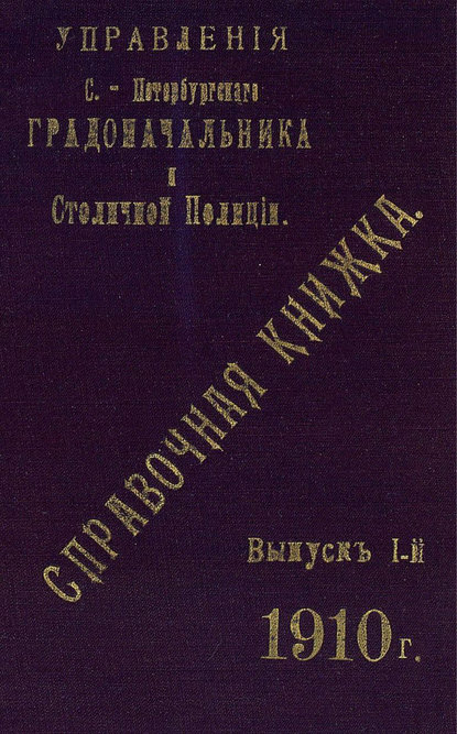 Справочная книжка С.-Петербургского градоначальства и городской полиции. Выпуск 1, 1910 г.
Справочная книжка С.-Петербургского градоначальства и городской полиции. Выпуск 1, 1910 г.