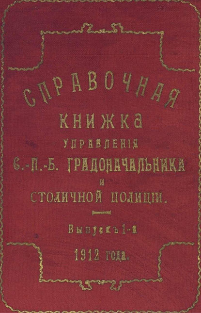 Справочная книжка С.-Петербургского градоначальства и городской полиции. Выпуск 1, 1912 г.
Справочная книжка С.-Петербургского градоначальства и городской полиции. Выпуск 1, 1912 г.