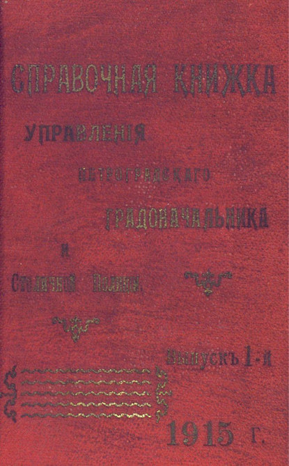 Справочная книжка С.-Петербургского градоначальства и городской полиции. Выпуск 1, 1915 г.
Справочная книжка С.-Петербургского градоначальства и городской полиции. Выпуск 1, 1915 г.