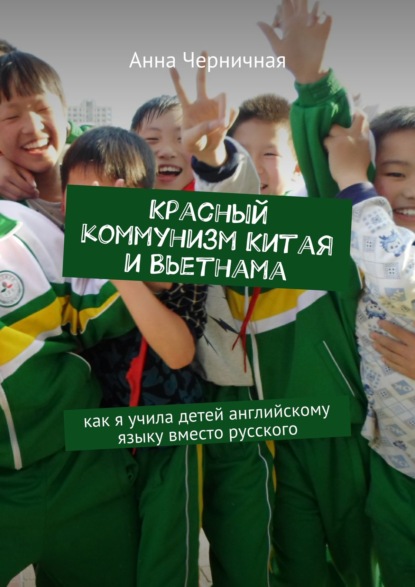 Красный социализм Китая и Вьетнама. Как я учила детей английскому языку вместо русского
Красный социализм Китая и Вьетнама. Как я учила детей английскому языку вместо русского