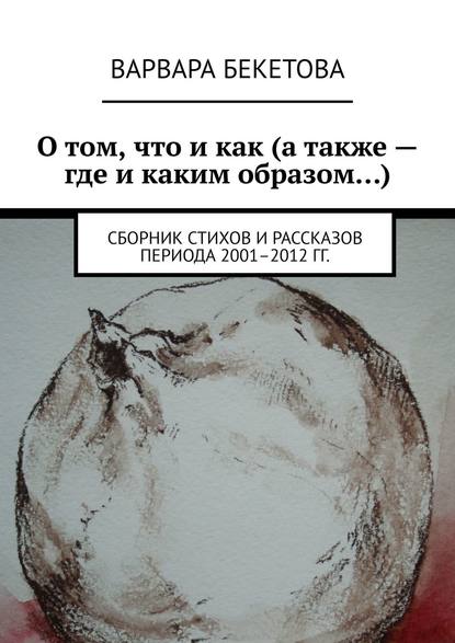 О том, что и как (а также – где и каким образом…). Сборник стихов и рассказов периода 2001–2012 гг.
О том, что и как (а также – где и каким образом…). Сборник стихов и рассказов периода 2001–2012 гг.