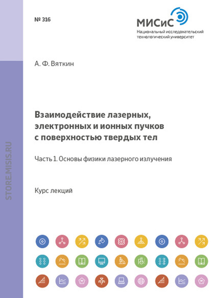 Взаимодействие лазерных, электронных и ионных пучков с поверхностью твердых тел. Часть 1: Основы физики лазерного излучения
Взаимодействие лазерных, электронных и ионных пучков с поверхностью твердых тел. Часть 1: Основы физики лазерного излучения