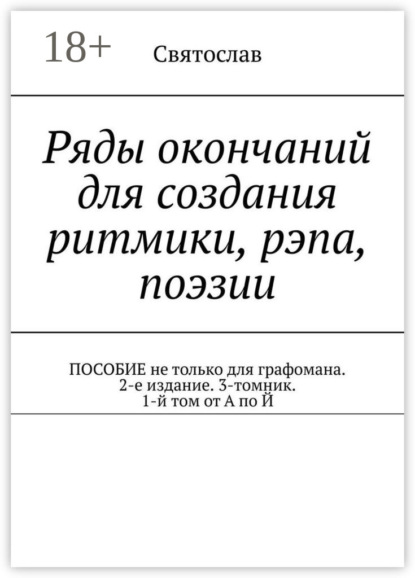 Ряды окончаний для создания ритмики, рэпа, поэзии. Пособие не только для графомана. 2-е издание. 3-томник. 1-й том от А по Й
Ряды окончаний для создания ритмики, рэпа, поэзии. Пособие не только для графомана. 2-е издание. 3-томник. 1-й том от А по Й