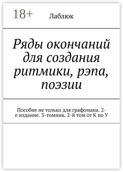 Ряды окончаний для создания ритмики, рэпа, поэзии. Пособие не только для графомана. 2-е издание. 3-томник. 2-й том от К по У
Ряды окончаний для создания ритмики, рэпа, поэзии. Пособие не только для графомана. 2-е издание. 3-томник. 2-й том от К по У