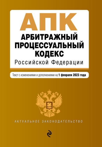 Арбитражный процессуальный кодекс Российской Федерации. Текст с изменениями и дополнениями на 1 февраля 2023 года
Арбитражный процессуальный кодекс Российской Федерации. Текст с изменениями и дополнениями на 1 февраля 2023 года