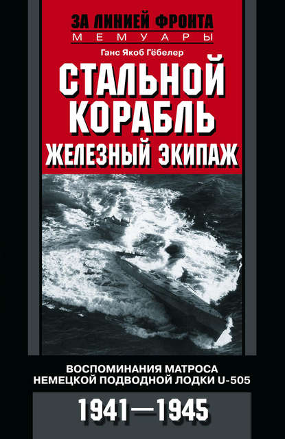 Стальной корабль, железный экипаж. Воспоминания матроса немецкой подводной лодки U-505. 1941–1945
Стальной корабль, железный экипаж. Воспоминания матроса немецкой подводной лодки U-505. 1941–1945