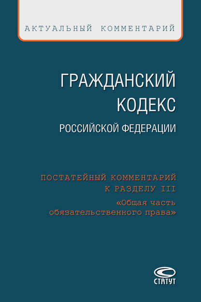 Гражданский кодекс Российской Федерации. Постатейный комментарий к разделу III «Общая часть обязательственного права»
Гражданский кодекс Российской Федерации. Постатейный комментарий к разделу III «Общая часть обязательственного права»