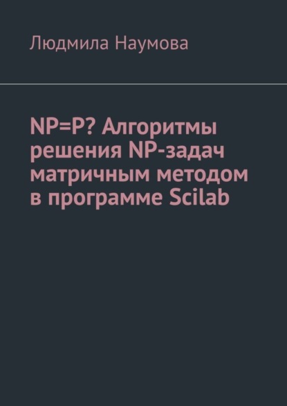 NP=P Алгоритмы решения NP-задач матричным методом в программе Scilab. Математическое эссе
NP=P Алгоритмы решения NP-задач матричным методом в программе Scilab. Математическое эссе