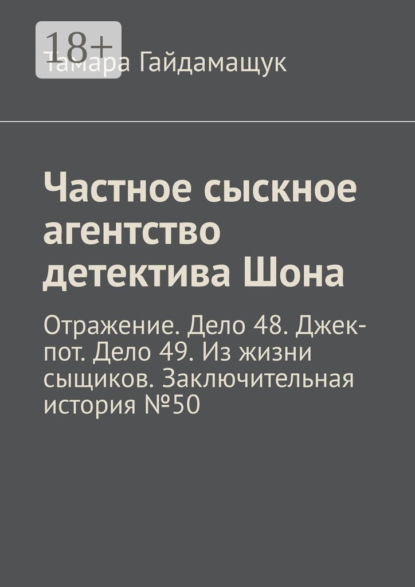 Частное сыскное агентство детектива Шона. Отражение. Дело 48. Джек-пот. Дело 49. Из жизни сыщиков. Заключительная история № 50
Частное сыскное агентство детектива Шона. Отражение. Дело 48. Джек-пот. Дело 49. Из жизни сыщиков. Заключительная история № 50