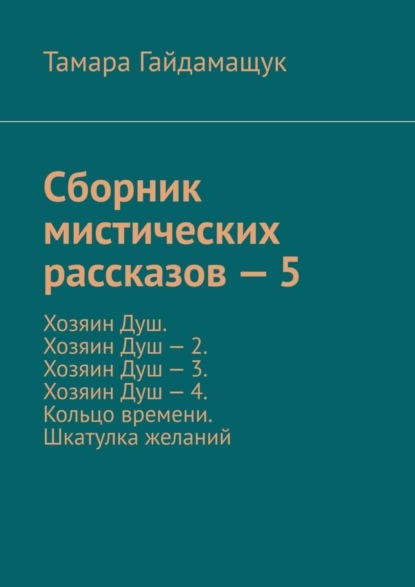 Сборник мистических рассказов – 5. Хозяин Душ. Хозяин Душ – 2. Хозяин Душ – 3. Хозяин Душ – 4. Кольцо времени. Шкатулка желаний
Сборник мистических рассказов – 5. Хозяин Душ. Хозяин Душ – 2. Хозяин Душ – 3. Хозяин Душ – 4. Кольцо времени. Шкатулка желаний