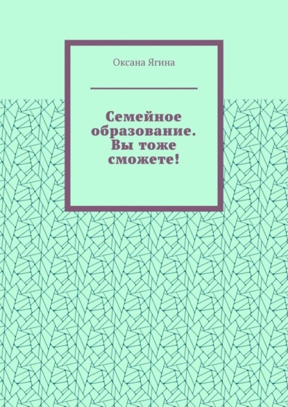 Семейное образование. Вы тоже сможете! Как начать обучать своих детей самостоятельно дома
Семейное образование. Вы тоже сможете! Как начать обучать своих детей самостоятельно дома