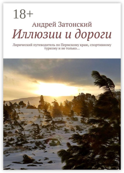 Иллюзии и дороги. Лирический путеводитель по Пермскому краю, спортивному туризму и не только…
Иллюзии и дороги. Лирический путеводитель по Пермскому краю, спортивному туризму и не только…