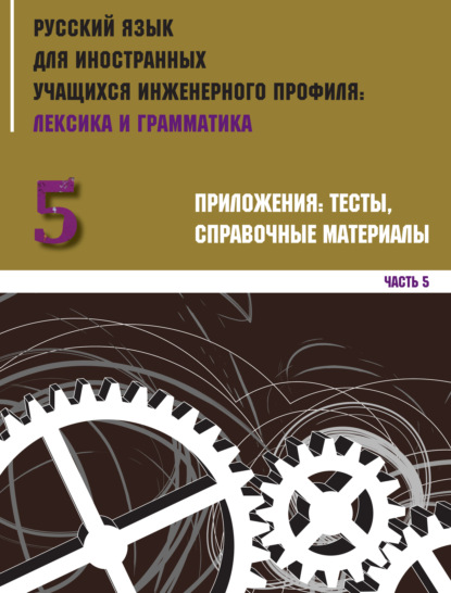 Русский язык для иностранных учащихся инженерного профиля: лексика и грамматика. Часть 5. Приложения: тесты, справочные материалы
Русский язык для иностранных учащихся инженерного профиля: лексика и грамматика. Часть 5. Приложения: тесты, справочные материалы