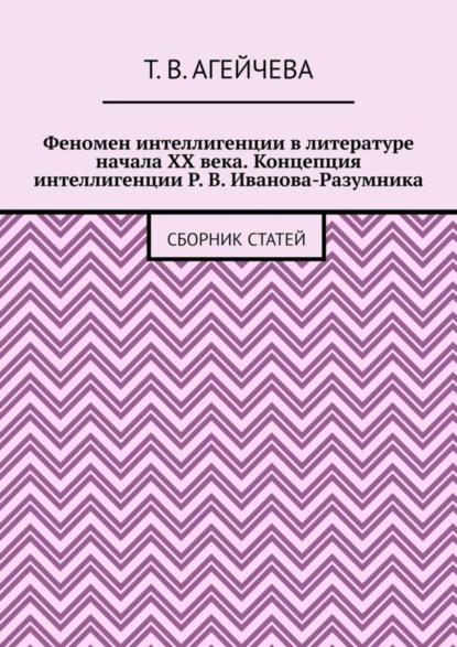 Феномен интеллигенции в литературе начала XX века. Концепция интеллигенции Р. В. Иванова-Разумника. Сборник статей
Феномен интеллигенции в литературе начала XX века. Концепция интеллигенции Р. В. Иванова-Разумника. Сборник статей