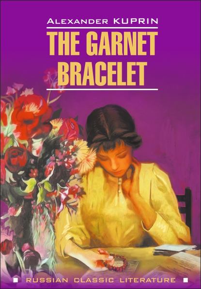 The Garnet Bracelet and other Stories / Гранатовый браслет и другие повести. Книга для чтения на английском языке
The Garnet Bracelet and other Stories / Гранатовый браслет и другие повести. Книга для чтения на английском языке