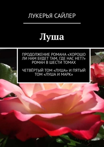 Луша. Продолжение романа «Хорошо ли нам будет там, где нас нет» Роман в шести томах. Четвёртый том «Луша» и пятый том «Луша и Марк»
Луша. Продолжение романа «Хорошо ли нам будет там, где нас нет» Роман в шести томах. Четвёртый том «Луша» и пятый том «Луша и Марк»
