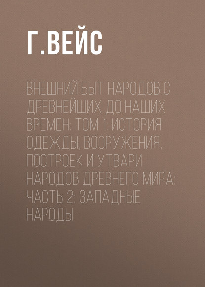 Внешний быт народов с древнейших до наших времен: Том 1: История одежды, вооружения, построек и утвари народов древнего мира: часть 2: Западные народы
Внешний быт народов с древнейших до наших времен: Том 1: История одежды, вооружения, построек и утвари народов древнего мира: часть 2: Западные народы