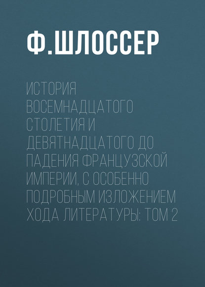 История восемнадцатого столетия и девятнадцатого до падения Французской Империи, с особенно подробным изложением хода литературы: Том 2
История восемнадцатого столетия и девятнадцатого до падения Французской Империи, с особенно подробным изложением хода литературы: Том 2