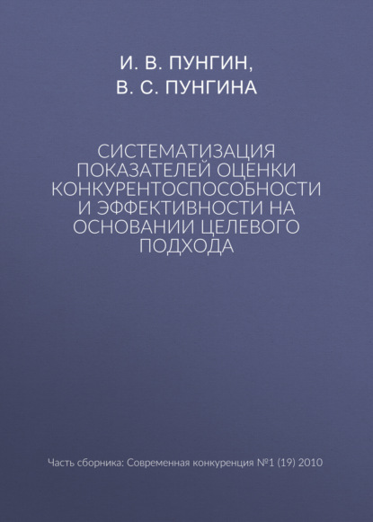 Систематизация показателей оценки конкурентоспособности и эффективности на основании целевого подхода
Систематизация показателей оценки конкурентоспособности и эффективности на основании целевого подхода