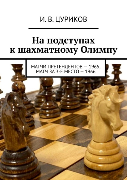 На подступах к шахматному Олимпу. Матчи претендентов – 1965, Матч за 3-е место – 1966
На подступах к шахматному Олимпу. Матчи претендентов – 1965, Матч за 3-е место – 1966