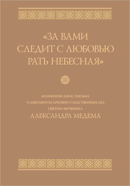 «За вами следит с любовью рать небесная». Жизнеописание, письма и документы архивно-следственных дел святого мученика Александра Медема
«За вами следит с любовью рать небесная». Жизнеописание, письма и документы архивно-следственных дел святого мученика Александра Медема