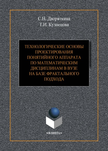 Технологические основы проектирования понятийного аппарата по математическим дисциплинам в вузе на базе фрактального подхода
Технологические основы проектирования понятийного аппарата по математическим дисциплинам в вузе на базе фрактального подхода