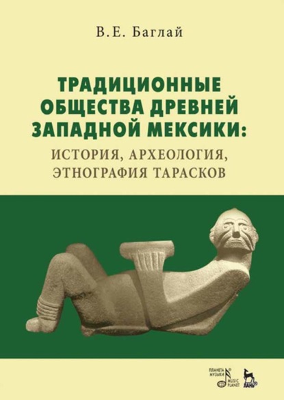 Традиционные общества Древней Западной Мексики: история, археология, этнография тарасков
Традиционные общества Древней Западной Мексики: история, археология, этнография тарасков