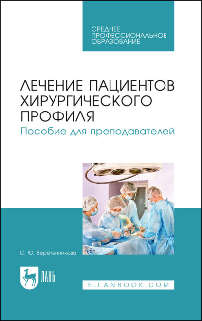 Лечение пациентов хирургического профиля. Пособие для преподавателей. Учебное пособие СПО
Лечение пациентов хирургического профиля. Пособие для преподавателей. Учебное пособие СПО