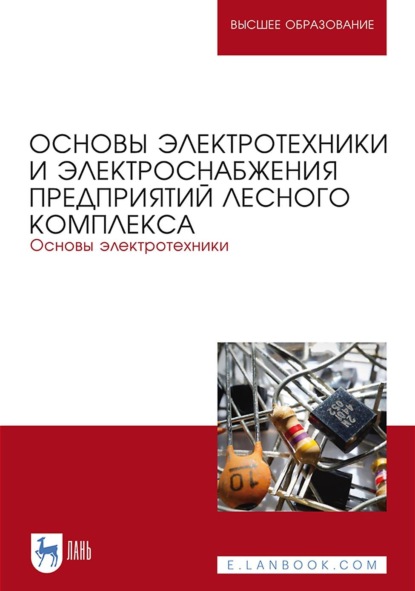 Основы электротехники и электроснабжения предприятий лесного комплекса. Основы электротехники. Учебник для вузов
Основы электротехники и электроснабжения предприятий лесного комплекса. Основы электротехники. Учебник для вузов