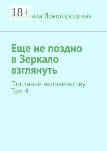Еще не поздно в Зеркало взглянуть. Послание человечеству. Том 4