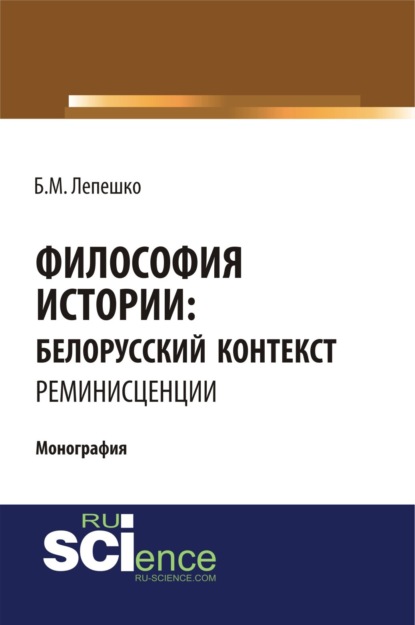 Философия истории: белорусский контекст. Реминисценции. (Аспирантура, Бакалавриат, Магистратура, Специалитет). Монография.
Философия истории: белорусский контекст. Реминисценции. (Аспирантура, Бакалавриат, Магистратура, Специалитет). Монография.