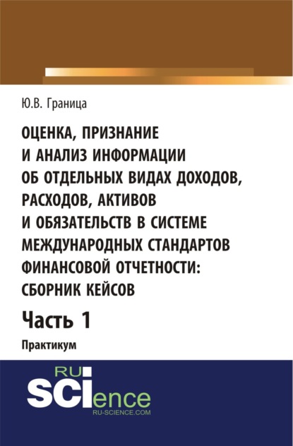 Оценка признание и анализ информации об отдельных видах доходов, расходов, активов и обязательств в системе международных стандартов финансовой отчетности: сборник кейсов (часть 1). (Бакалавриат, Специалитет). Учебное пособие.
Оценка признание и анализ информации об отдельных видах доходов, расходов, активов и обязательств в системе международных стандартов финансовой отчетности: сборник кейсов (часть 1). (Бакалавриат, Специалитет). Учебное пособие.
