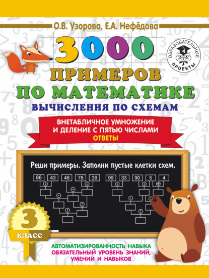 3000 примеров по математике. Вычисления по схемам. Внетабличное умножение и деление с пятью числами. Ответы. 3 класс
3000 примеров по математике. Вычисления по схемам. Внетабличное умножение и деление с пятью числами. Ответы. 3 класс