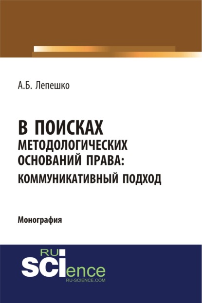 В поисках методологических оснований права. Коммуникативный подход. (Аспирантура, Магистратура, Специалитет). Монография.
В поисках методологических оснований права. Коммуникативный подход. (Аспирантура, Магистратура, Специалитет). Монография.