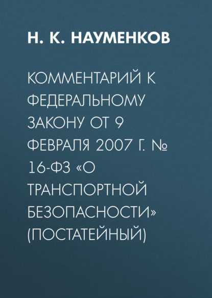 Комментарий к Федеральному закону от 9 февраля 2007 г. № 16-ФЗ «О транспортной безопасности» (постатейный)
Комментарий к Федеральному закону от 9 февраля 2007 г. № 16-ФЗ «О транспортной безопасности» (постатейный)