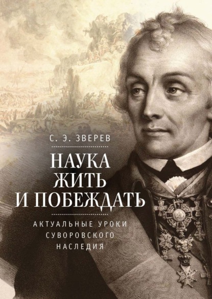 Наука жить и побеждать: актуальные уроки суворовского наследия. Историко-педагогическое исследование
Наука жить и побеждать: актуальные уроки суворовского наследия. Историко-педагогическое исследование