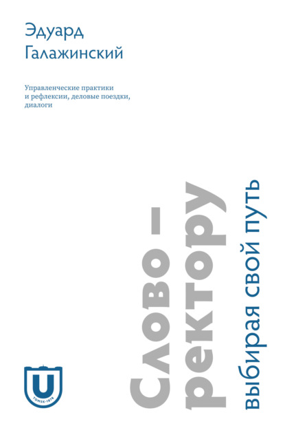 Слово – ректору. Выбирая свой путь. Управленческие практики и рефлексии, деловые поездки, диалоги
Слово – ректору. Выбирая свой путь. Управленческие практики и рефлексии, деловые поездки, диалоги