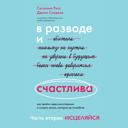 В разводе и счастлива. Как пройти через расставание и создать жизнь, которую вы полюбите. Часть 2. Исцеляйся
В разводе и счастлива. Как пройти через расставание и создать жизнь, которую вы полюбите. Часть 2. Исцеляйся