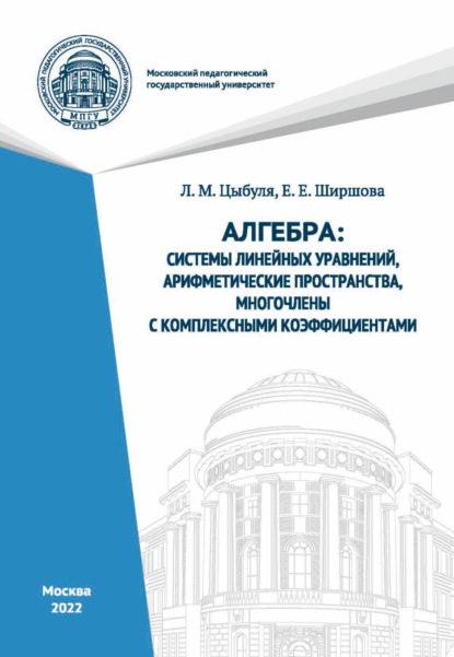 Алгебра. Системы линейных уравнений, арифметические пространства, многочлены с комплексными коэффициентами
Алгебра. Системы линейных уравнений, арифметические пространства, многочлены с комплексными коэффициентами