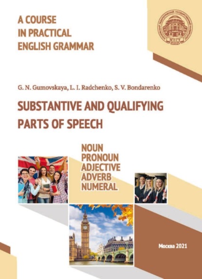 A Course in Practical English Grammar. Substantive and Qualifying Parts of Speech: Noun, Pronoun, Adjective, Adverb, Numeral / Курс практической грамматики английского языка. Части речи, обозначающие номинацию и качество референта: существительное, местои
A Course in Practical English Grammar. Substantive and Qualifying Parts of Speech: Noun, Pronoun, Adjective, Adverb, Numeral / Курс практической грамматики английского языка. Части речи, обозначающие номинацию и качество референта: существительное, местои