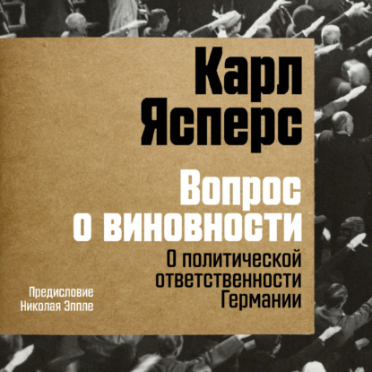 Вопрос о виновности. О политической ответственности Германии. Предисловие Николая Эппле
Вопрос о виновности. О политической ответственности Германии. Предисловие Николая Эппле