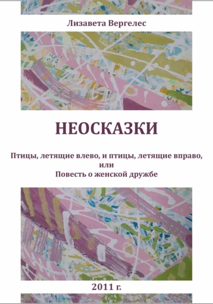 Неосказки. Птицы, летящие влево, и птицы, летящие вправо, или Повесть о женской дружбе
Неосказки. Птицы, летящие влево, и птицы, летящие вправо, или Повесть о женской дружбе