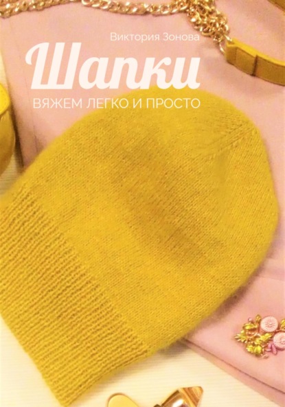 Шапки. Вяжем легко и просто
Шапки. Вяжем легко и просто