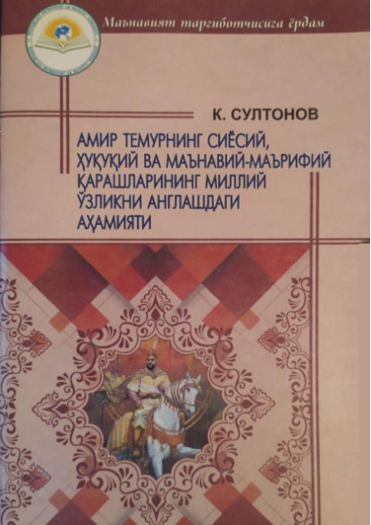 Амир Темурнинг сиёсий, ҳуқуқий ва маънавий-маърифий қарашларининг миллий ўзликни англашдаги аҳамияти
Амир Темурнинг сиёсий, ҳуқуқий ва маънавий-маърифий қарашларининг миллий ўзликни англашдаги аҳамияти