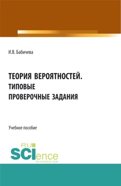 Теория вероятностей. Типовые проверочные задания. (Бакалавриат). Учебное пособие.
Теория вероятностей. Типовые проверочные задания. (Бакалавриат). Учебное пособие.