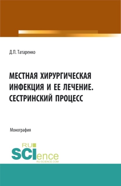 Местная хирургическая инфекция и её лечение. Сестринский процесс. (Аспирантура, Бакалавриат, Магистратура, Ординатура). Монография.
Местная хирургическая инфекция и её лечение. Сестринский процесс. (Аспирантура, Бакалавриат, Магистратура, Ординатура). Монография.