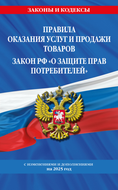Правила оказания услуг и продажи товаров. Закон РФ О защите прав потребителей с изменениями и дополнениями на 2025 год
Правила оказания услуг и продажи товаров. Закон РФ О защите прав потребителей с изменениями и дополнениями на 2025 год